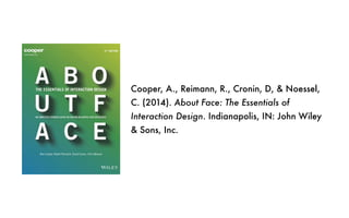 Cooper, A., Reimann, R., Cronin, D, & Noessel,
C. (2014). About Face: The Essentials of
Interaction Design. Indianapolis, IN: John Wiley
& Sons, Inc.
 