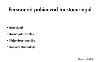 Persoonad põhinevad taustauuringul
• Intervjuud
• Kasutajate vaatlus
• Kirjanduse analüüs
• Konkurentsianalüüs
(Cooper et al., 2014)
 