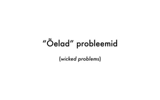“Õelad” probleemid
(wicked problems)
 