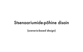 Stsenaariumide-põhine disain
(scenario-based design)
 