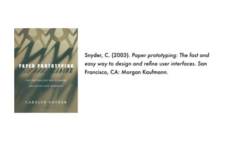 Snyder, C. (2003). Paper prototyping: The fast and
easy way to design and refine user interfaces. San
Francisco, CA: Morgan Kaufmann.
 