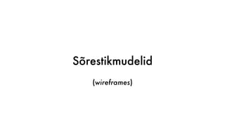 Sõrestikmudelid
(wireframes)
 