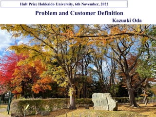 Copyright © K Consulting All Rights Reserved.
Problem and Customer Definition
Kazuaki Oda
Hult Prize Hokkaido University, 6th November, 2022
 