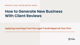 How to Generate New Business
With Client Reviews
Applying Learnings From the Legal Trends Report at Your Firm
 