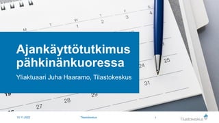 Ajankäyttötutkimus
pähkinänkuoressa
Yliaktuaari Juha Haaramo, Tilastokeskus
1
10.11.2022 Tilastokeskus
 