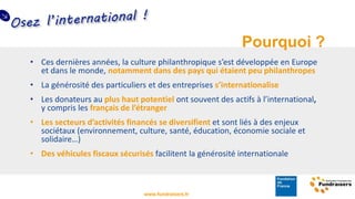 www.fundraisers.fr
• Ces dernières années, la culture philanthropique s’est développée en Europe
et dans le monde, notamme...