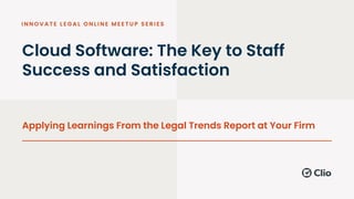 Cloud Software: The Key to Staff
Success and Satisfaction
Applying Learnings From the Legal Trends Report at Your Firm
 