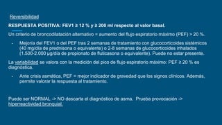 Reversibilidad
RESPUESTA POSITIVA: FEV1 ≥ 12 % y ≥ 200 ml respecto al valor basal.
Un criterio de broncodilatación altern...