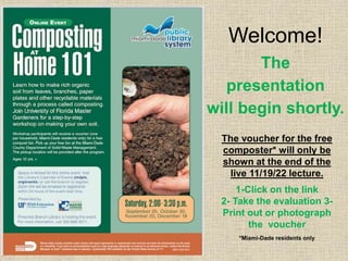 The
presentation
will begin shortly.
Welcome!
The voucher for the free
composter* will only be
shown at the end of the
live 11/19/22 lecture.
1-Click on the link
2- Take the evaluation 3-
Print out or photograph
the voucher
*Miami-Dade residents only
 