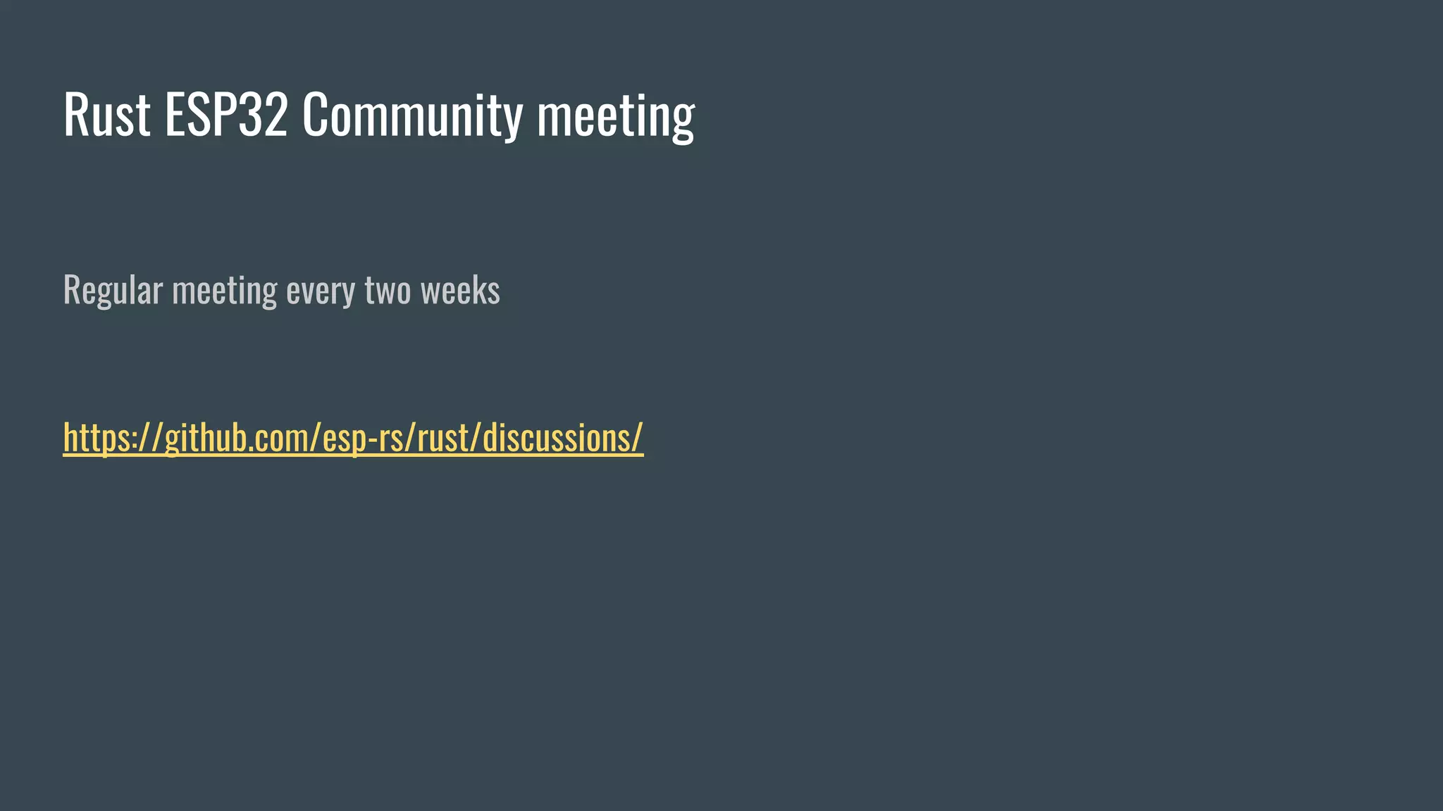 Rust ESP32 Community meeting
Regular meeting every two weeks
https://github.com/esp-rs/rust/discussions/
 
