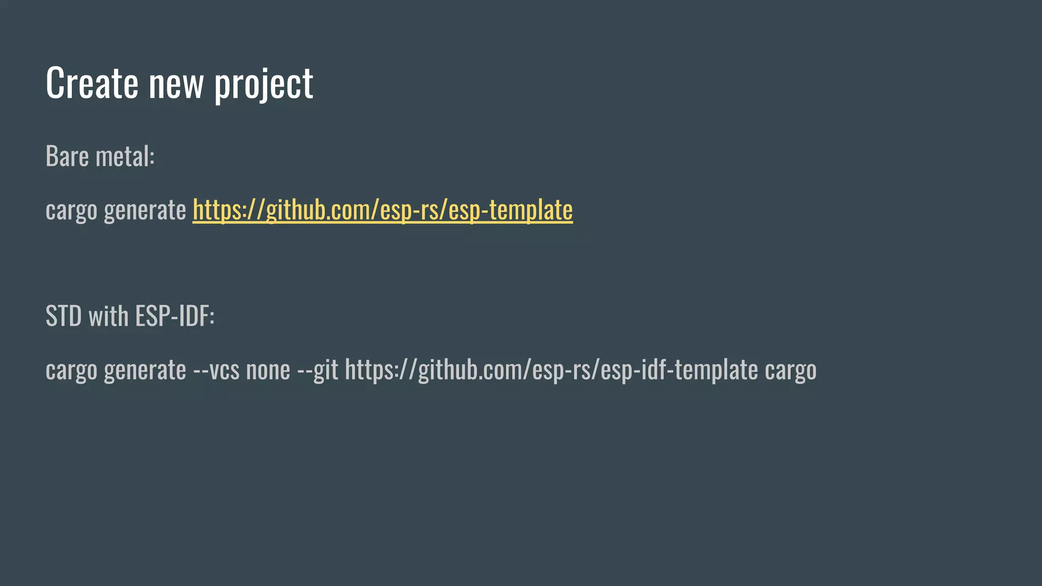 Create new project
Bare metal:
cargo generate https://github.com/esp-rs/esp-template
STD with ESP-IDF:
cargo generate --vcs none --git https://github.com/esp-rs/esp-idf-template cargo
 