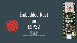 Embedded Rust
on
ESP32
2022-11-24
Rust Linz
Juraj Michálek - Espressif Systems
 