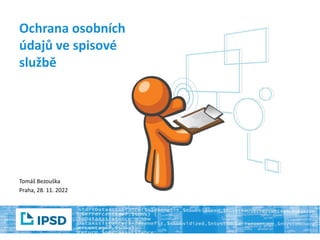 Ochrana osobních
údajů ve spisové
službě
Tomáš Bezouška
Praha, 28. 11. 2022
 