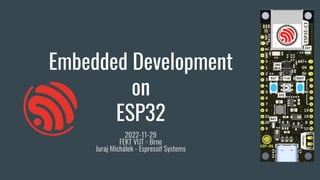 Embedded Development
on
ESP32
2022-11-29
FEKT VUT - Brno
Juraj Michálek - Espressif Systems
 