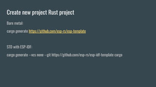Create new project Rust project
Bare metal:
cargo generate https://github.com/esp-rs/esp-template
STD with ESP-IDF:
cargo ...