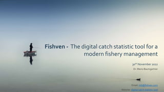 30th November 2022
Dr. Mario Baumgartner
Fishven - The digital catch statistic tool for a
modern fishery management
Email: mb@fishven.com
Website: digital catch statistic tool
 