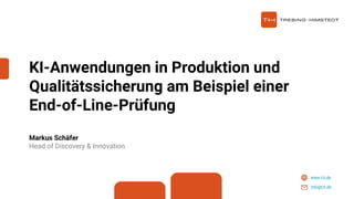 www.t-h.de
info@t-h.de
KI-Anwendungen in Produktion und
Qualitätssicherung am Beispiel einer
End-of-Line-Prüfung
Markus Schäfer
Head of Discovery & Innovation
 
