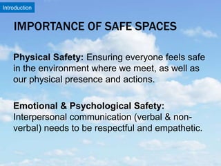 IMPORTANCE OF SAFE SPACES
Physical Safety: Ensuring everyone feels safe
in the environment where we meet, as well as
our p...