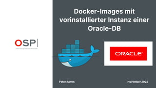 Docker-Images mit
vorinstallierter Instanz einer
Oracle-DB
Peter Ramm November 2022
 