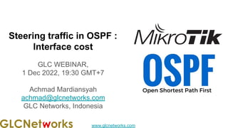 www.glcnetworks.com
Steering traffic in OSPF :
Interface cost
GLC WEBINAR,
1 Dec 2022, 19:30 GMT+7
Achmad Mardiansyah
achmad@glcnetworks.com
GLC Networks, Indonesia
 