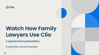 Watch How Family
Lawyers Use Clio
A special event presentation
Craig Hanton, Account Executive
 