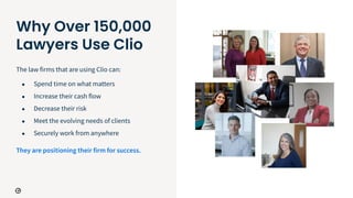 Why Over 150,000
Lawyers Use Clio
The law firms that are using Clio can:
● Spend time on what matters
● Increase their cas...