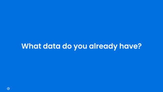What data do you already have?
 
