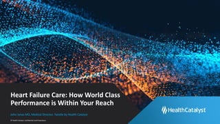 © Health Catalyst. Confidential and Proprietary.
Heart Failure Care: How World Class
Performance is Within Your Reach
John Janas MD, Medical Director, Twistle by Health Catalyst
 