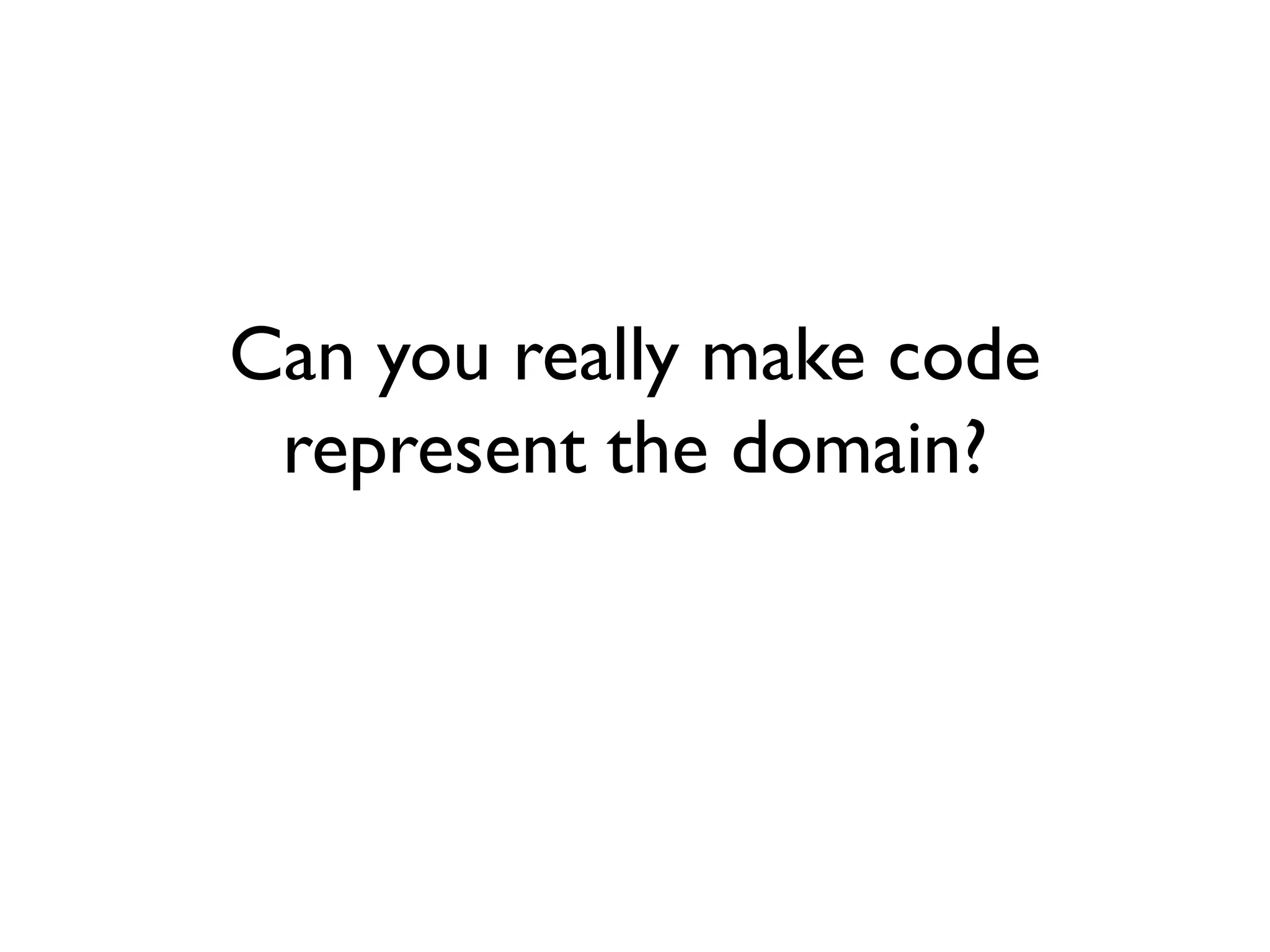 Can you really make code
represent the domain?
 