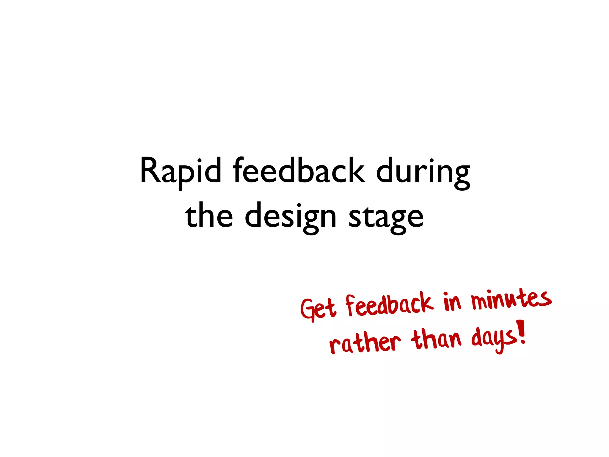 Rapid feedback during
the design stage
 
