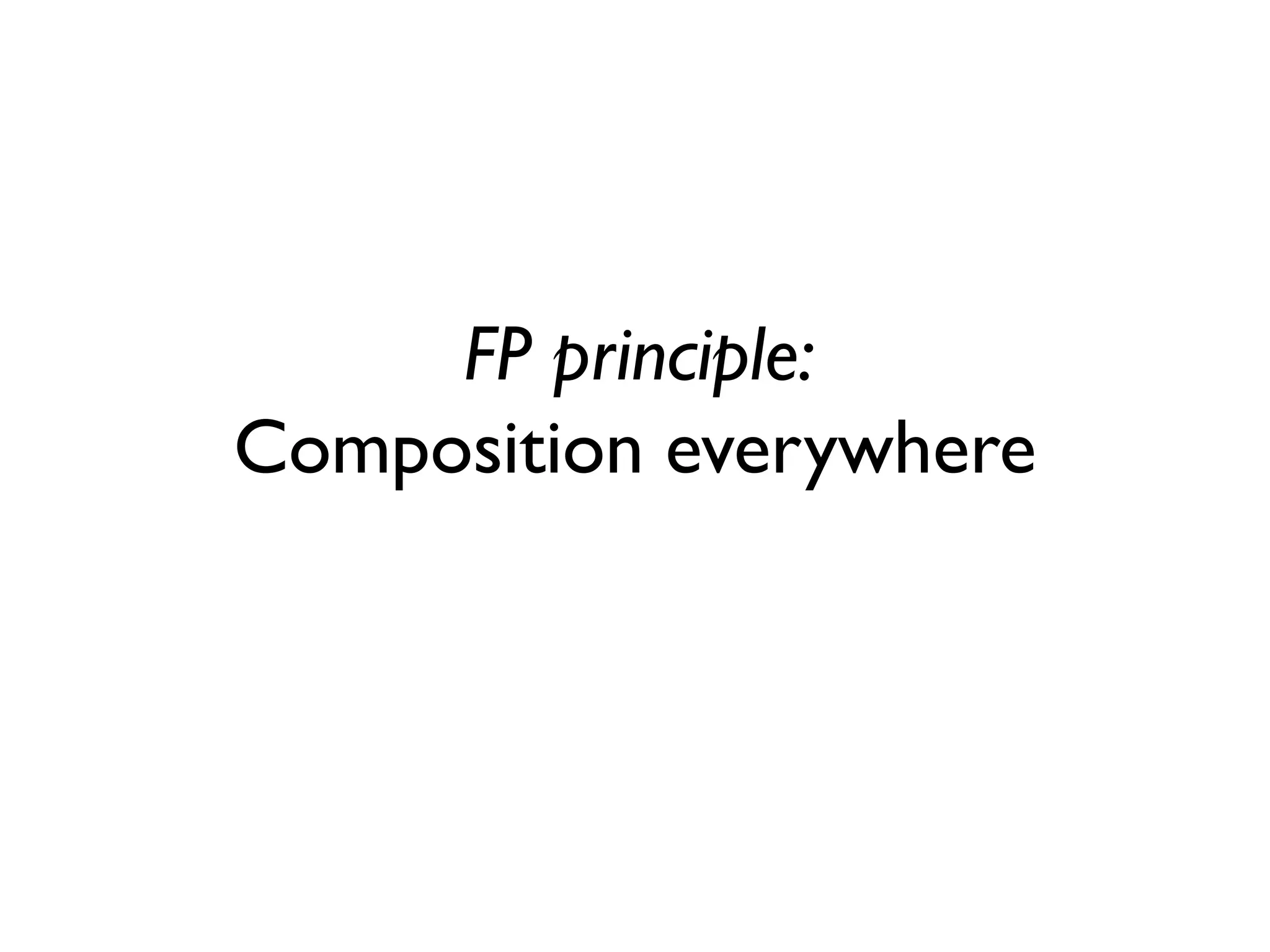 FP principle:
Composition everywhere
 