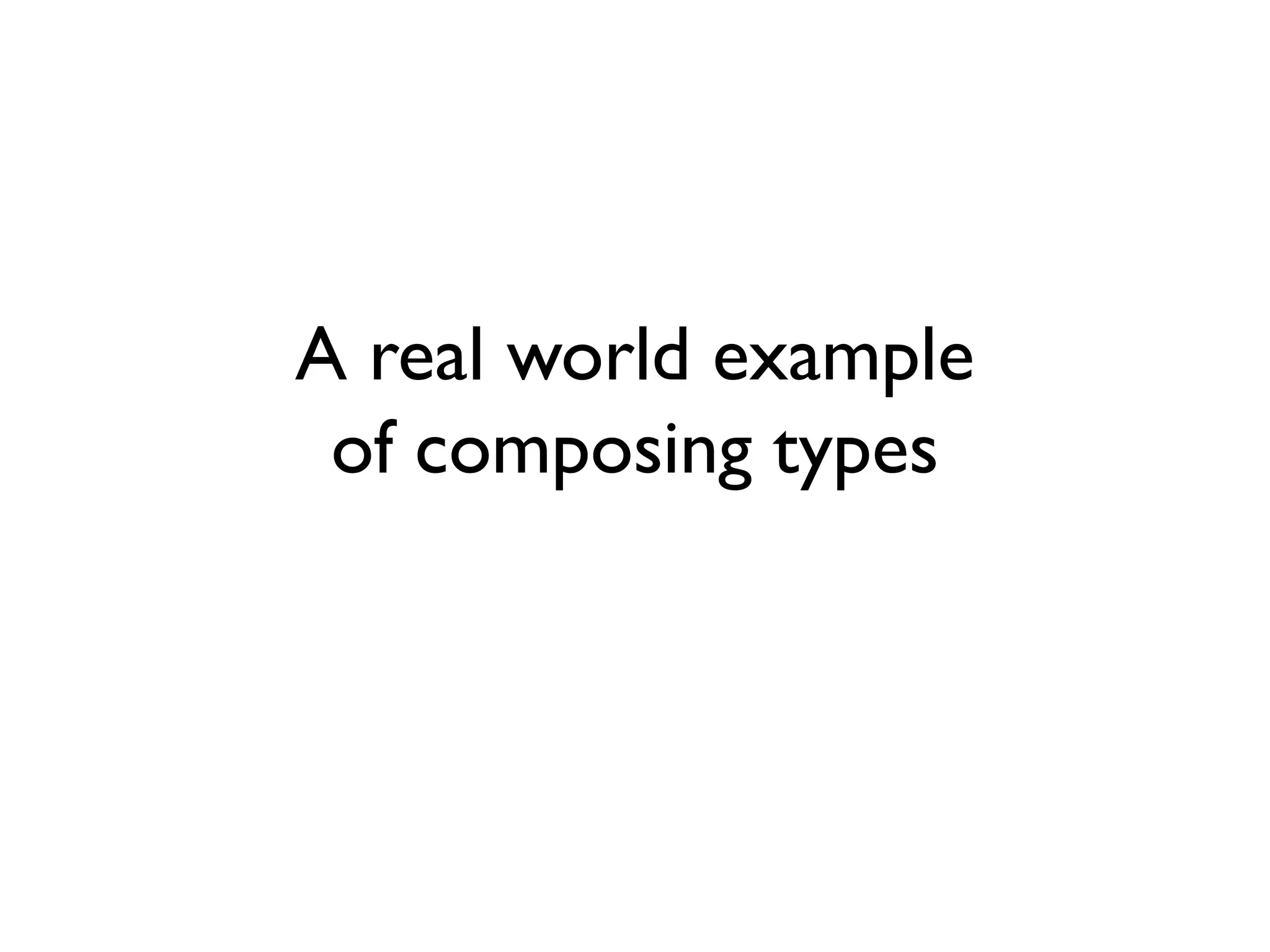 A real world example
of composing types
 