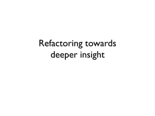 Refactoring towards
deeper insight
 