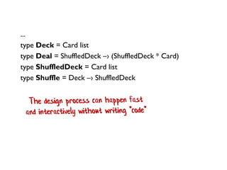 ...
type Deck = Card list
type Deal = ShuffledDeck –› (ShuffledDeck * Card)
type ShuffledDeck = Card list
type Shuffle = Deck –› ShuffledDeck
 