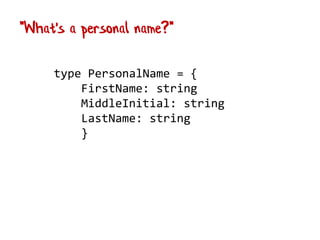 type PersonalName = {
FirstName: string
MiddleInitial: string
LastName: string
}
"What's a personal name?"
 