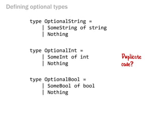 type OptionalInt =
| SomeInt of int
| Nothing
type OptionalString =
| SomeString of string
| Nothing
type OptionalBool =
| SomeBool of bool
| Nothing
Defining optional types
 