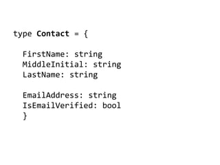 type Contact = {
FirstName: string
MiddleInitial: string
LastName: string
EmailAddress: string
IsEmailVerified: bool
}
 