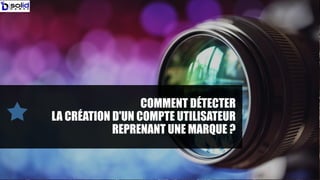 COMMENT DÉTECTER
LA CRÉATION D'UN COMPTE UTILISATEUR
REPRENANT UNE MARQUE ?
 