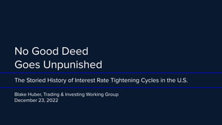 No Good Deed
Goes Unpunished
The Storied History of Interest Rate Tightening Cycles in the U.S.
Blake Huber, Trading & Investing Working Group
December 23, 2022
 