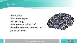© 2022
Management Summery
Agenda
- Motivation
- Vorbereitungen
- Umsetzung
- Wenn etwas schief läuft
- Durchatmen und dennoch am
Ziel ankommen
 