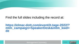© 2022
Management Summery
Find the full slides including the record at:
https://elmar-dott.com/event/it-tage-2022/?
mtm_campaign=SpeakerDesk&mtm_kwd=
de
 