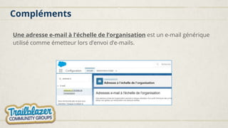 Compléments
Une adresse e-mail à l’échelle de l’organisation est un e-mail générique
utilisé comme émetteur lors d’envoi d’e-mails.
 