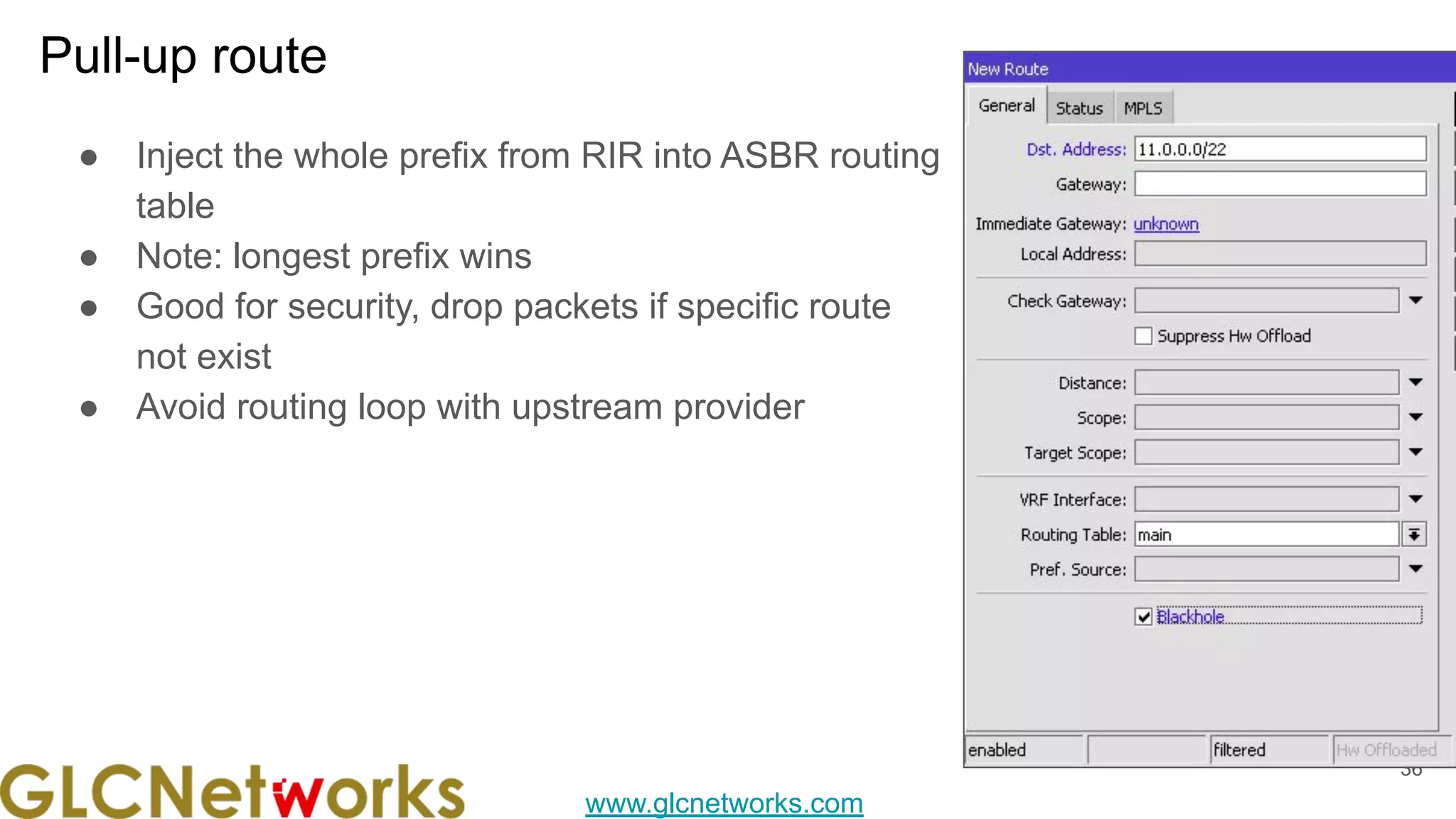 www.glcnetworks.com
Pull-up route
● Inject the whole prefix from RIR into ASBR routing
table
● Note: longest prefix wins
● Good for security, drop packets if specific route
not exist
● Avoid routing loop with upstream provider
36
 