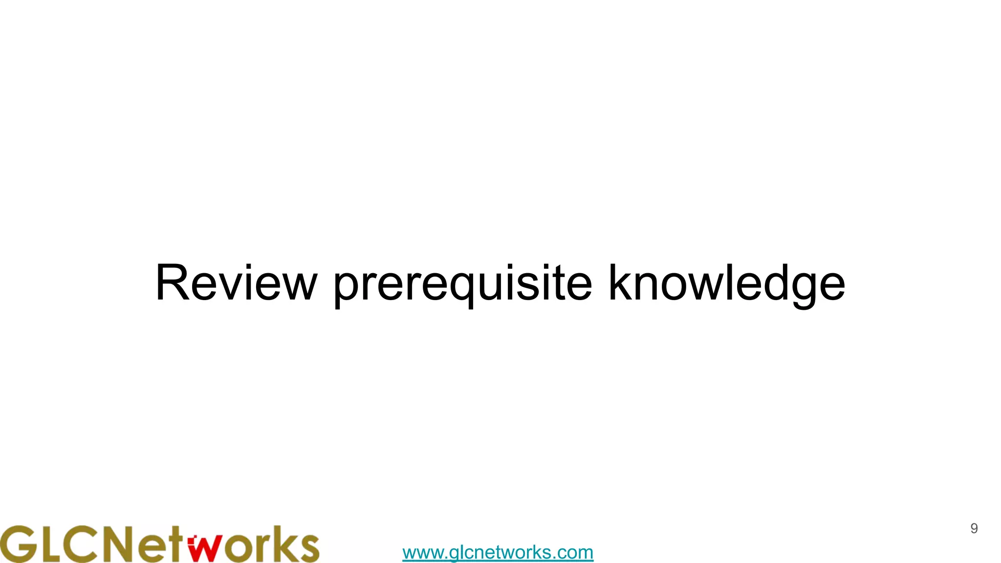 www.glcnetworks.com
Review prerequisite knowledge
9
 