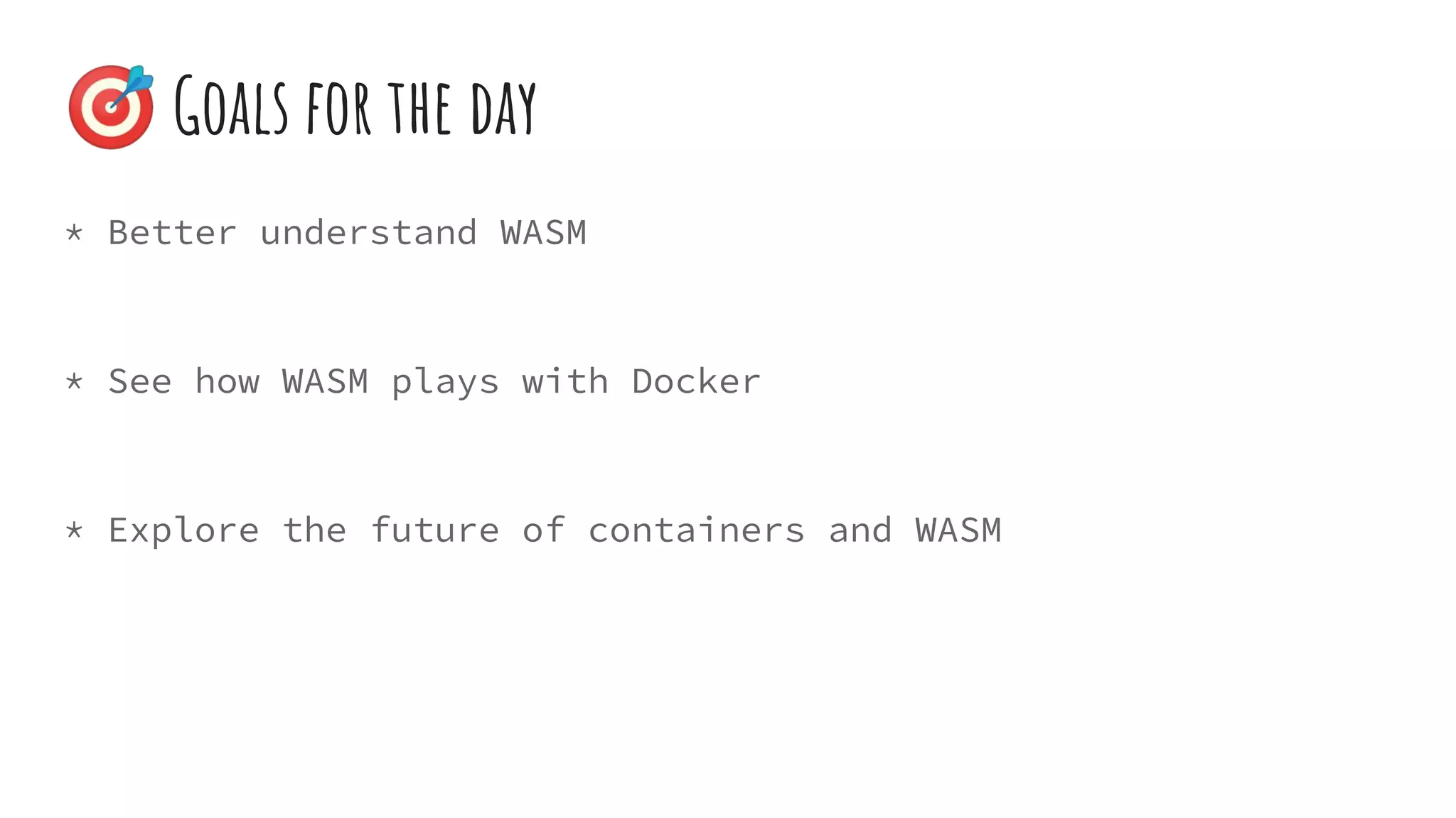 🎯 Goals for the day
* Better understand WASM
* See how WASM plays with Docker
* Explore the future of containers and WASM
 