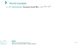 Kernel examples
1. Rp observations: Gaussian kernel Kii′ = e−γ∥xi −xi′ ∥2
Multi-omics data integration methods
2022-12-15, Consortium MIMS / Nathalie Vialaneix
p. 16
 