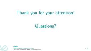 Thank you for your attention!
Questions?
Multi-omics data integration methods
2022-12-15, Consortium MIMS / Nathalie Vialaneix
p. 30
 