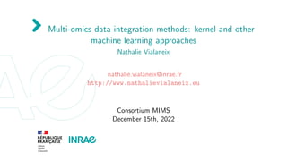 Multi-omics data integration methods: kernel and other
machine learning approaches
Nathalie Vialaneix
nathalie.vialaneix@inrae.fr
http://www.nathalievialaneix.eu
Consortium MIMS
December 15th, 2022
 