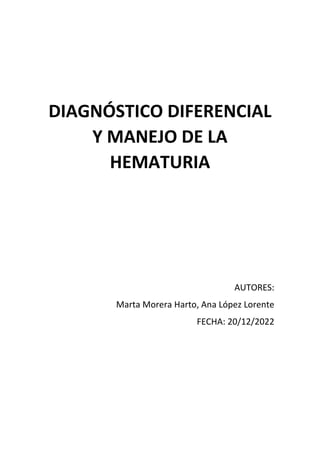 DIAGNÓSTICO DIFERENCIAL
Y MANEJO DE LA
HEMATURIA
AUTORES:
Marta Morera Harto, Ana López Lorente
FECHA: 20/12/2022
 