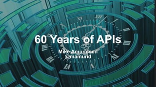 60 Years of APIs
Mike Amundsen
@mamund
 